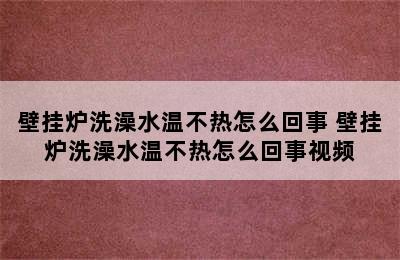 壁挂炉洗澡水温不热怎么回事 壁挂炉洗澡水温不热怎么回事视频